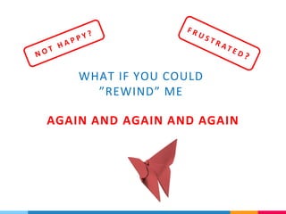 WHAT IF YOU COULD
”REWIND” ME
AGAIN AND AGAIN AND AGAIN
 