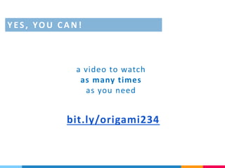 bit.ly/origami234
a video to watch
as many times
as you need
Y ES, YO U CAN !
 
