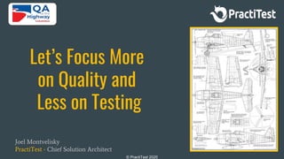 © PractiTest 2020
Let’s Focus More
on Quality and
Less on Testing
Joel Montvelisky
PractiTest - Chief Solution Architect
 