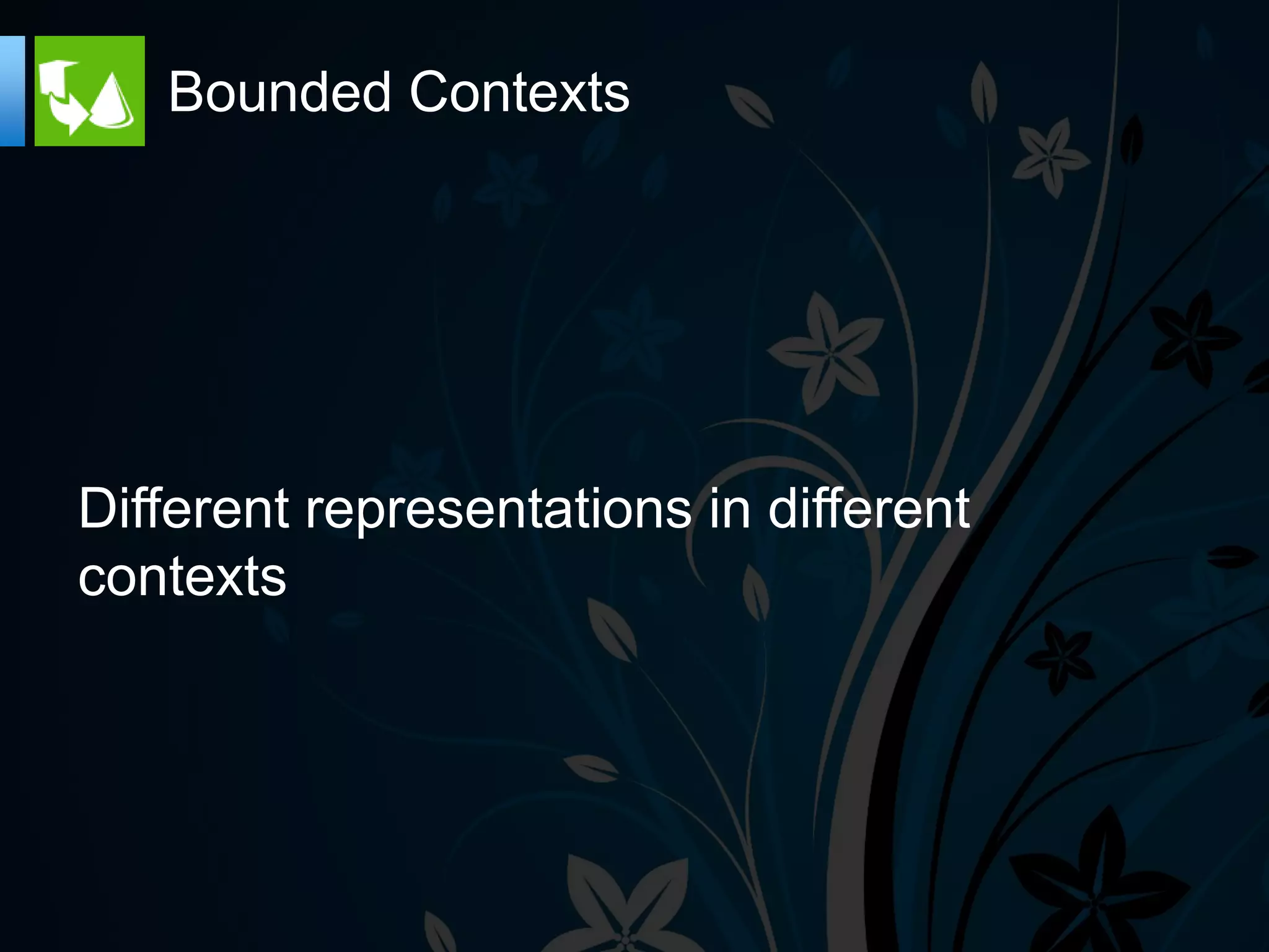 Bounded Contexts




Different representations in different
contexts
 