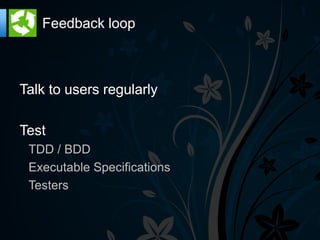 Feedback loop



Talk to users regularly

Test
 TDD / BDD
 Executable Specifications
 Testers
 