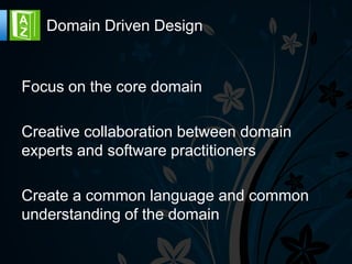 Domain Driven Design


Focus on the core domain

Creative collaboration between domain
experts and software practitioners

Create a common language and common
understanding of the domain
 