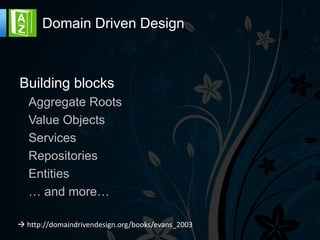Domain Driven Design



Building blocks
 Aggregate Roots
 Value Objects
 Services
 Repositories
 Entities
 … and more…
 