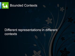 Bounded Contexts




Different representations in different
contexts
 
