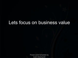 Lets focus on business value




         Power point template by
            Colin Eberhardt
 
