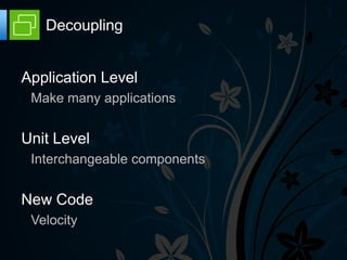 Decoupling


Application Level
 Make many applications


Unit Level
 Interchangeable components


New Code
 Velocity
 