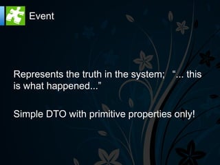 Event




Represents the truth in the system;  “... this
is what happened...”

Simple DTO with primitive properties only!
 