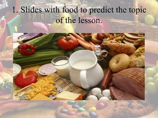 1. Slides with food to predict the topic
of the lesson.
 