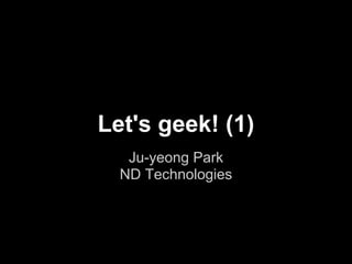 Let's geek! (1)
Ju-yeong Park
ND Technologies
 