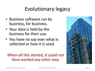 Evolutionary legacy
• Business software run by
business, for business.
• Your data is held by the
business for their use.
...