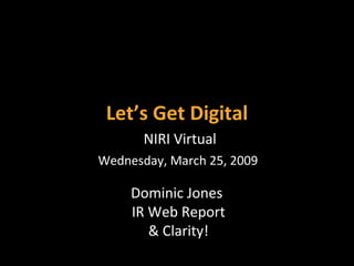 Let’s Get Digital Dominic Jones  IR Web Report & Clarity! NIRI Virtual Wednesday, March 25, 2009   