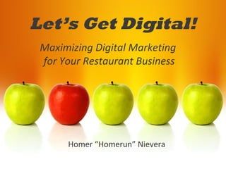 Let’s Get Digital!
Homer “Homerun” Nievera
Maximizing Digital Marketing
for Your Restaurant Business
 