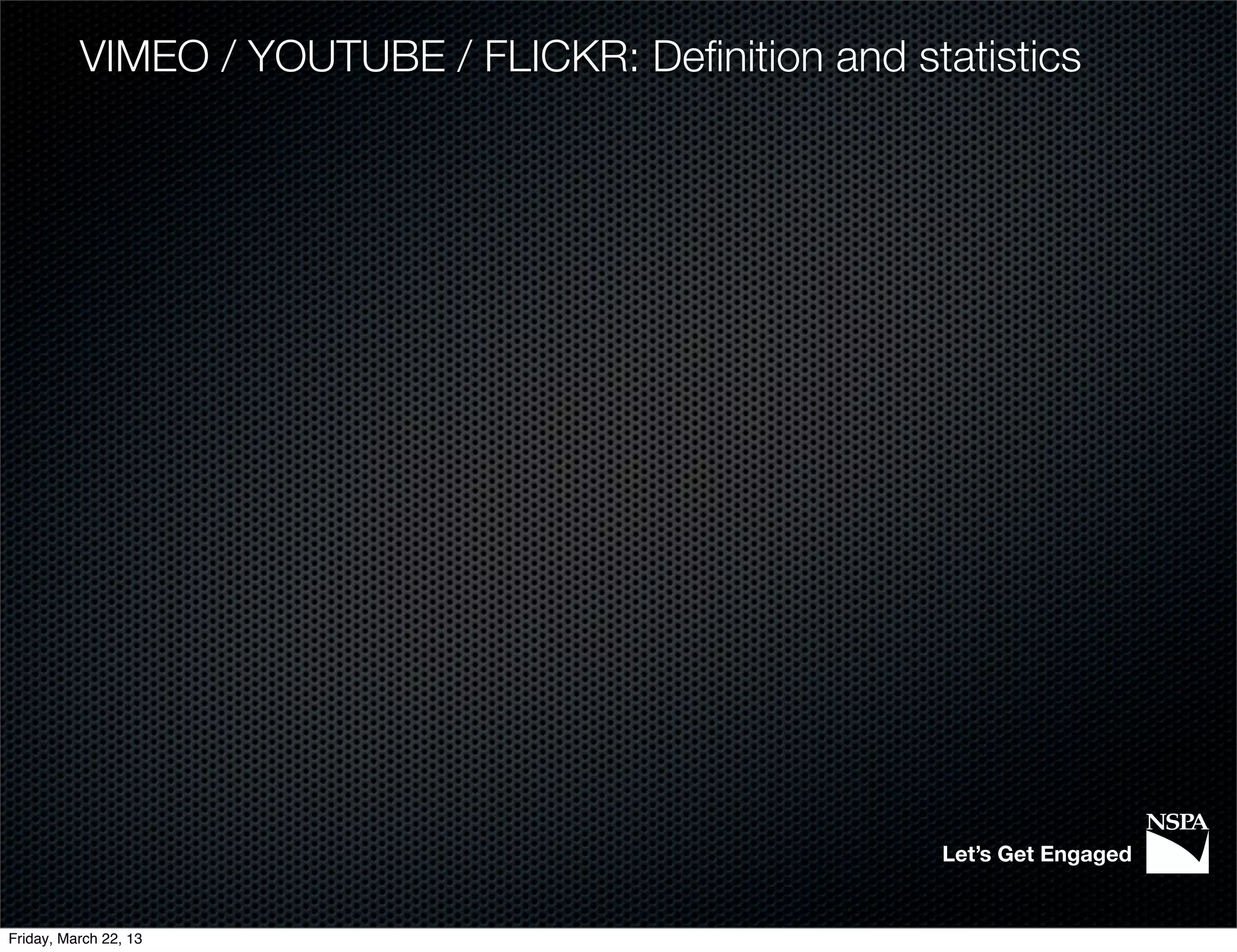 VIMEO / YOUTUBE / FLICKR: Deﬁnition and statistics




                                                     Let’s Get Engaged


Friday, March 22, 13
 