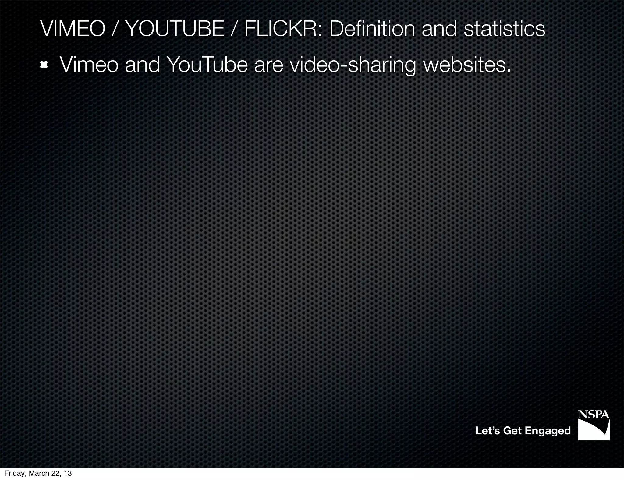 VIMEO / YOUTUBE / FLICKR: Deﬁnition and statistics
                Vimeo and YouTube are video-sharing websites.




                                                         Let’s Get Engaged


Friday, March 22, 13
 