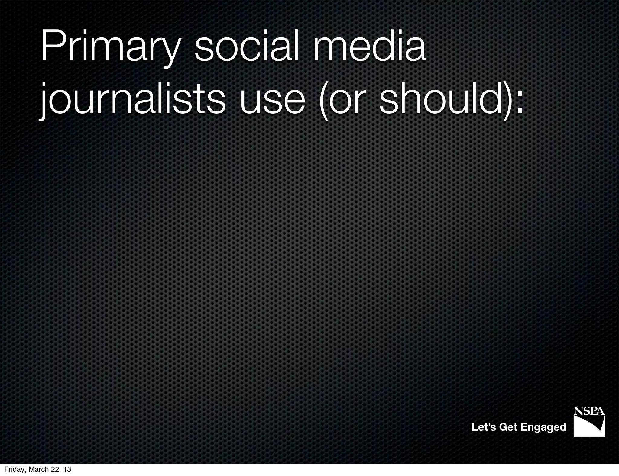 Primary social media
          journalists use (or should):




                                  Let’s Get Engaged


Friday, March 22, 13
 