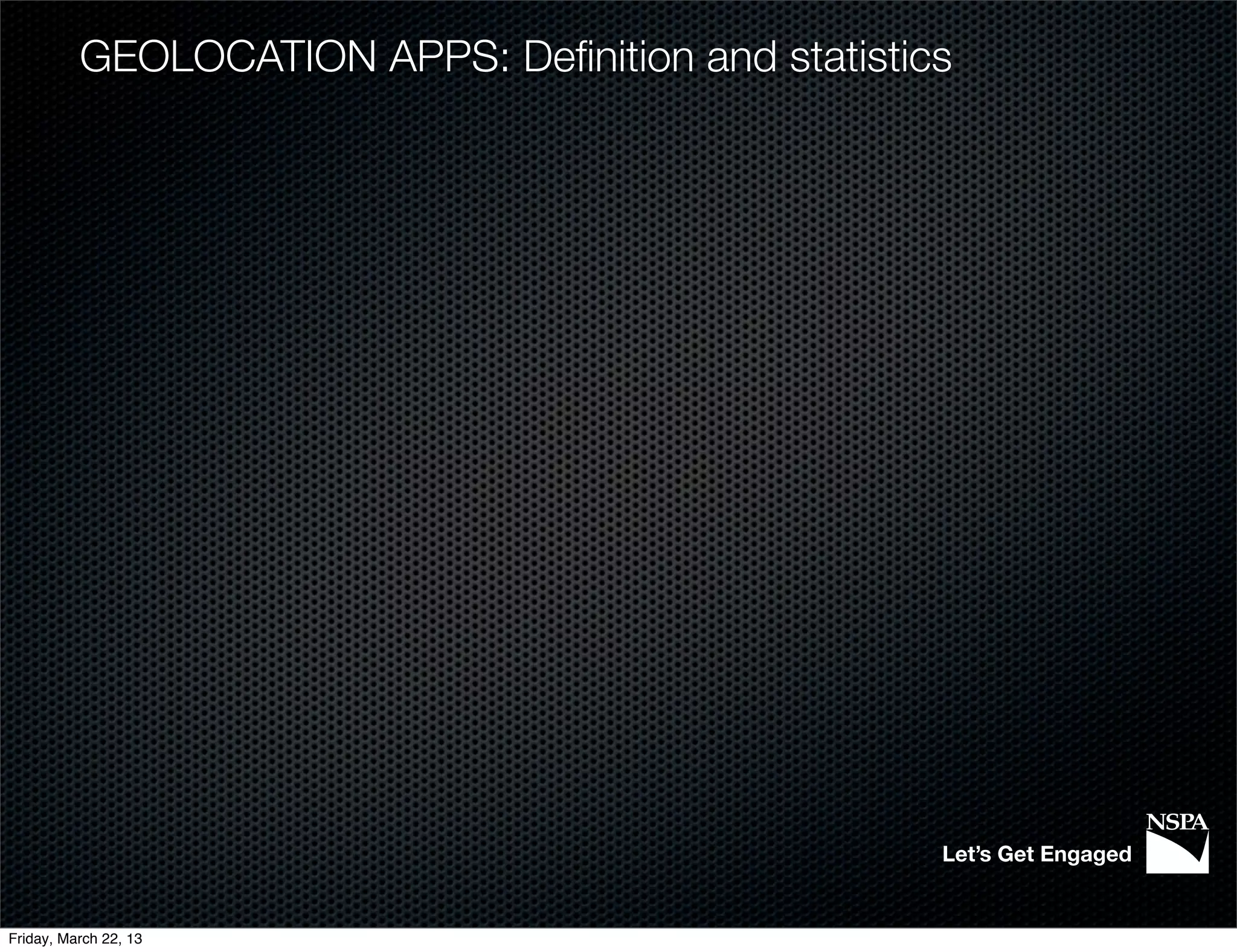 GEOLOCATION APPS: Deﬁnition and statistics




                                                   Let’s Get Engaged


Friday, March 22, 13
 