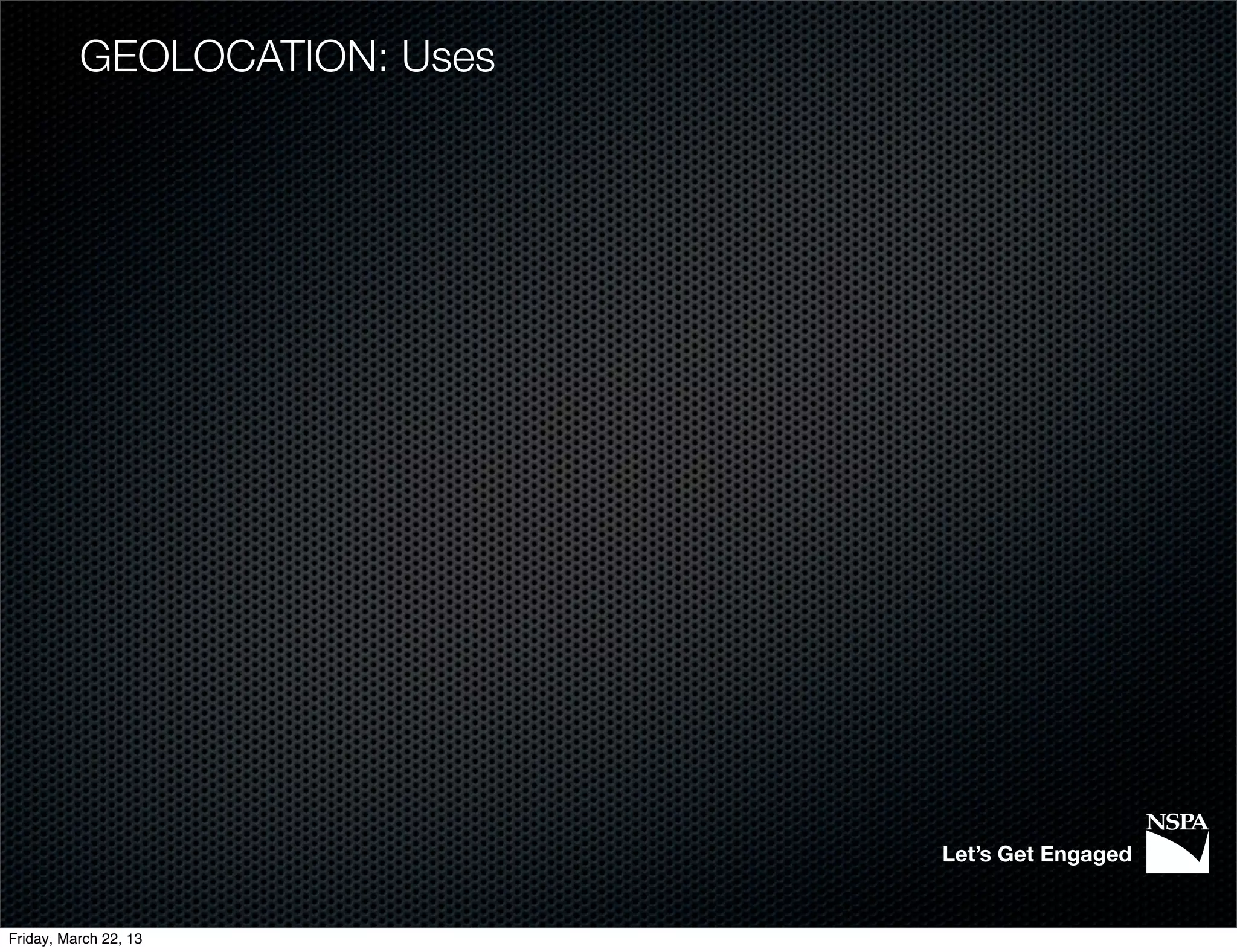 GEOLOCATION: Uses




                              Let’s Get Engaged


Friday, March 22, 13
 