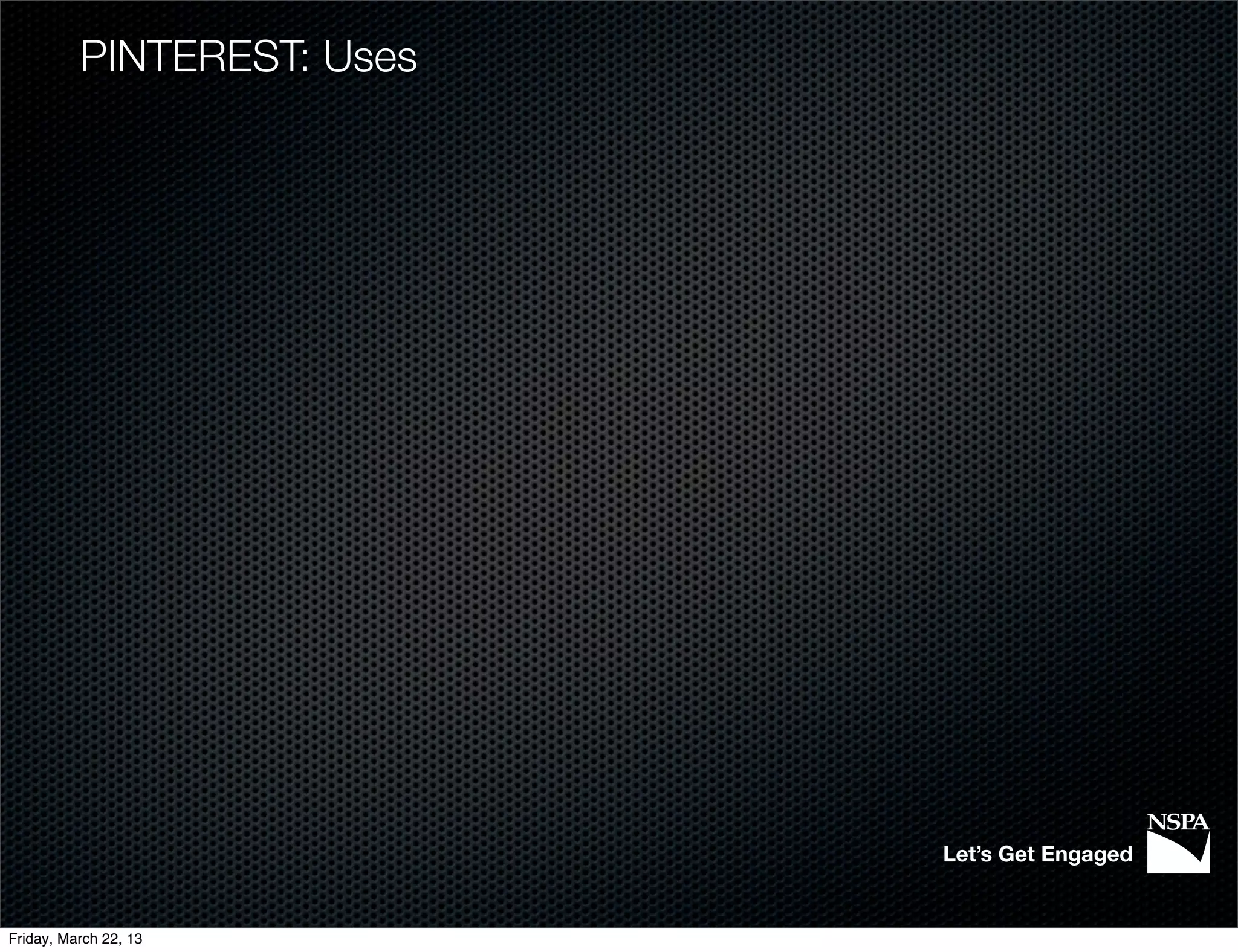 PINTEREST: Uses




                            Let’s Get Engaged


Friday, March 22, 13
 