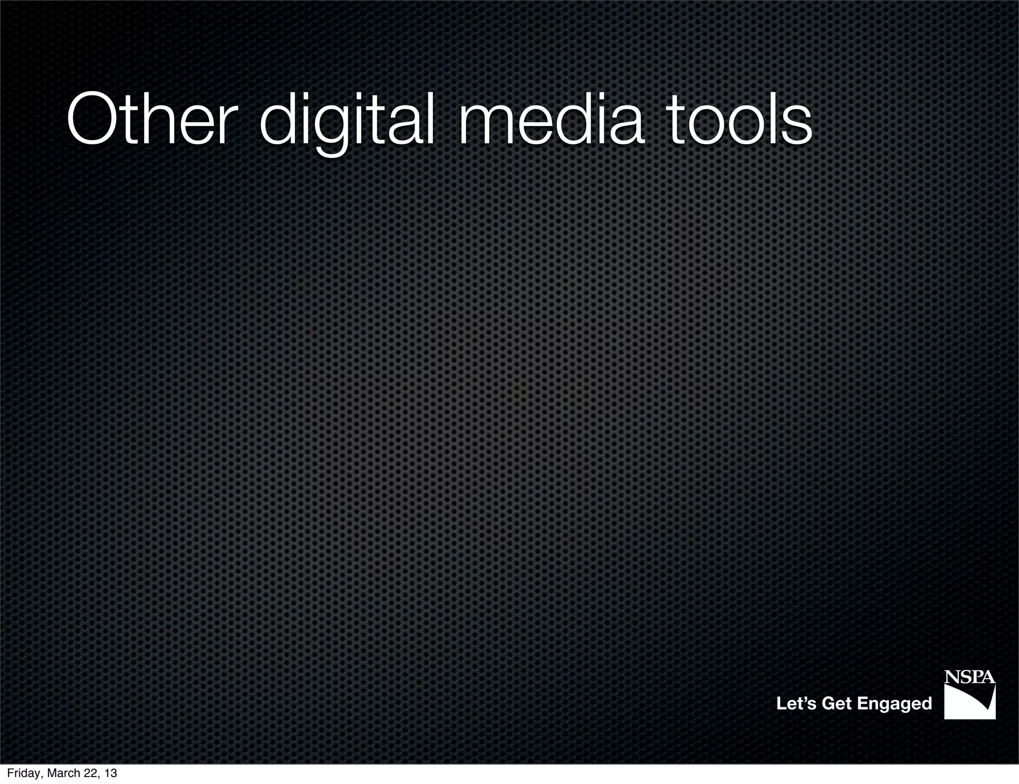 Other digital media tools




                                 Let’s Get Engaged


Friday, March 22, 13
 