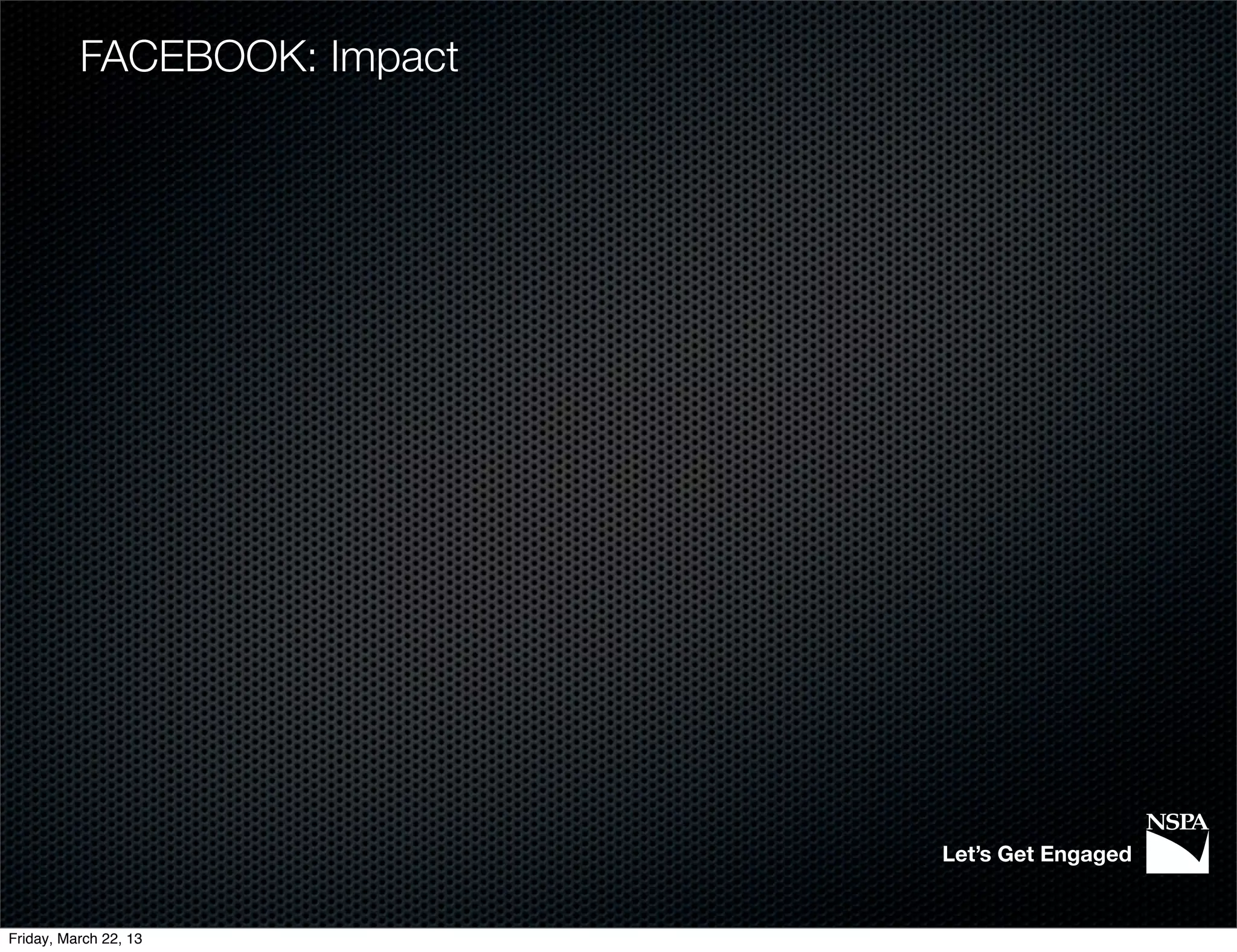 FACEBOOK: Impact




                             Let’s Get Engaged


Friday, March 22, 13
 