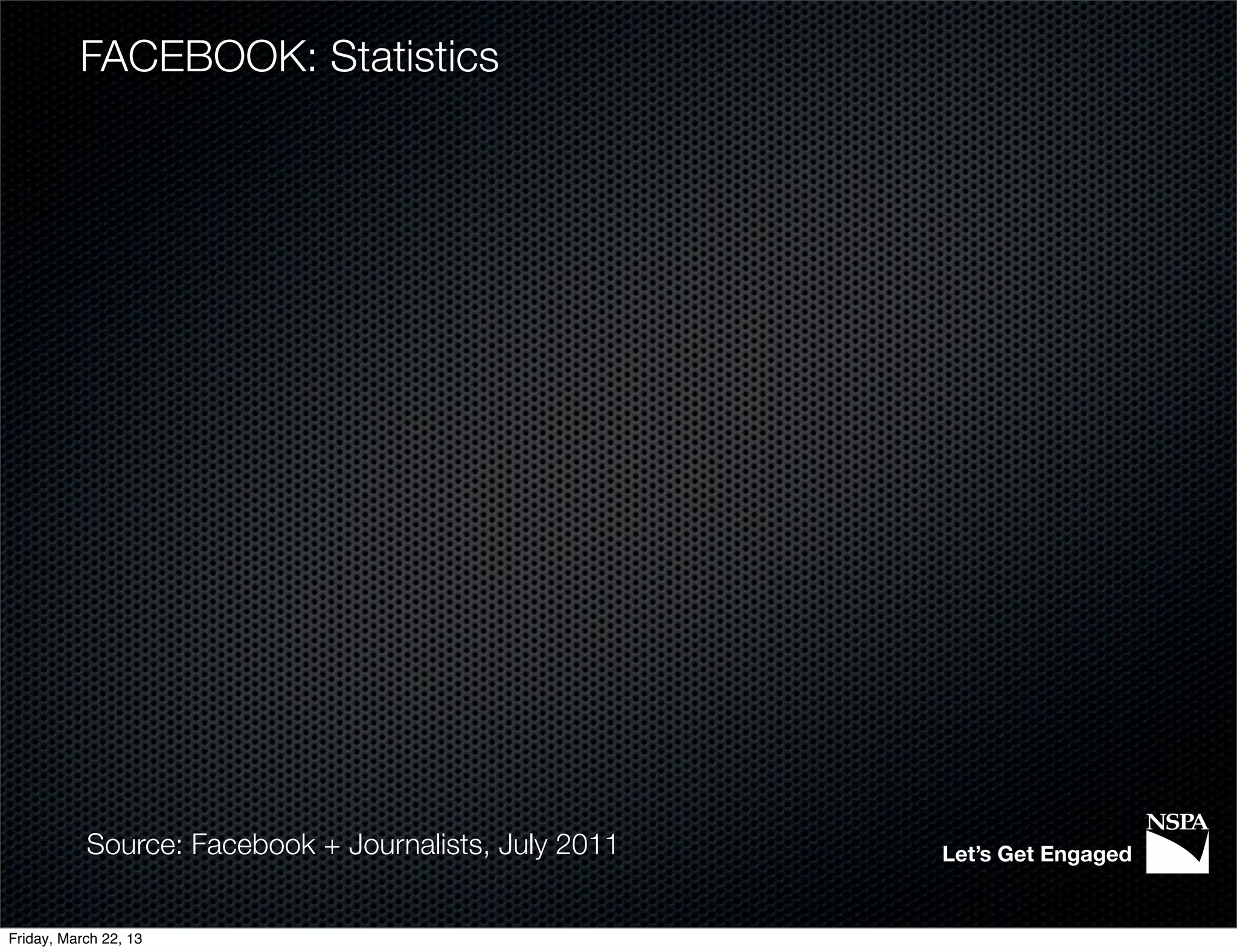 FACEBOOK: Statistics




           Source: Facebook + Journalists, July 2011   Let’s Get Engaged


Friday, March 22, 13
 