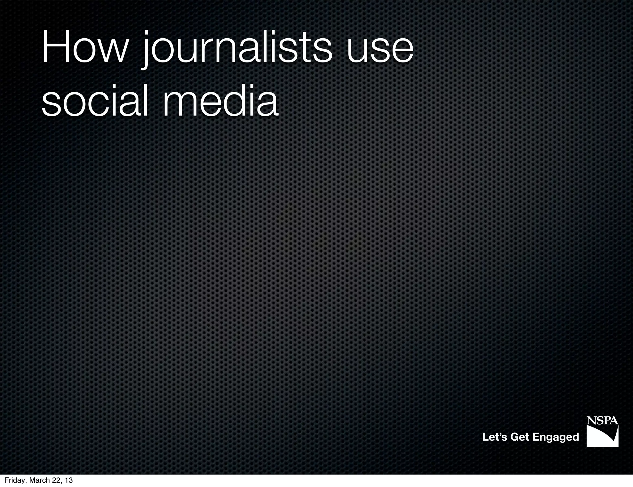 How journalists use
          social media




                                Let’s Get Engaged


Friday, March 22, 13
 