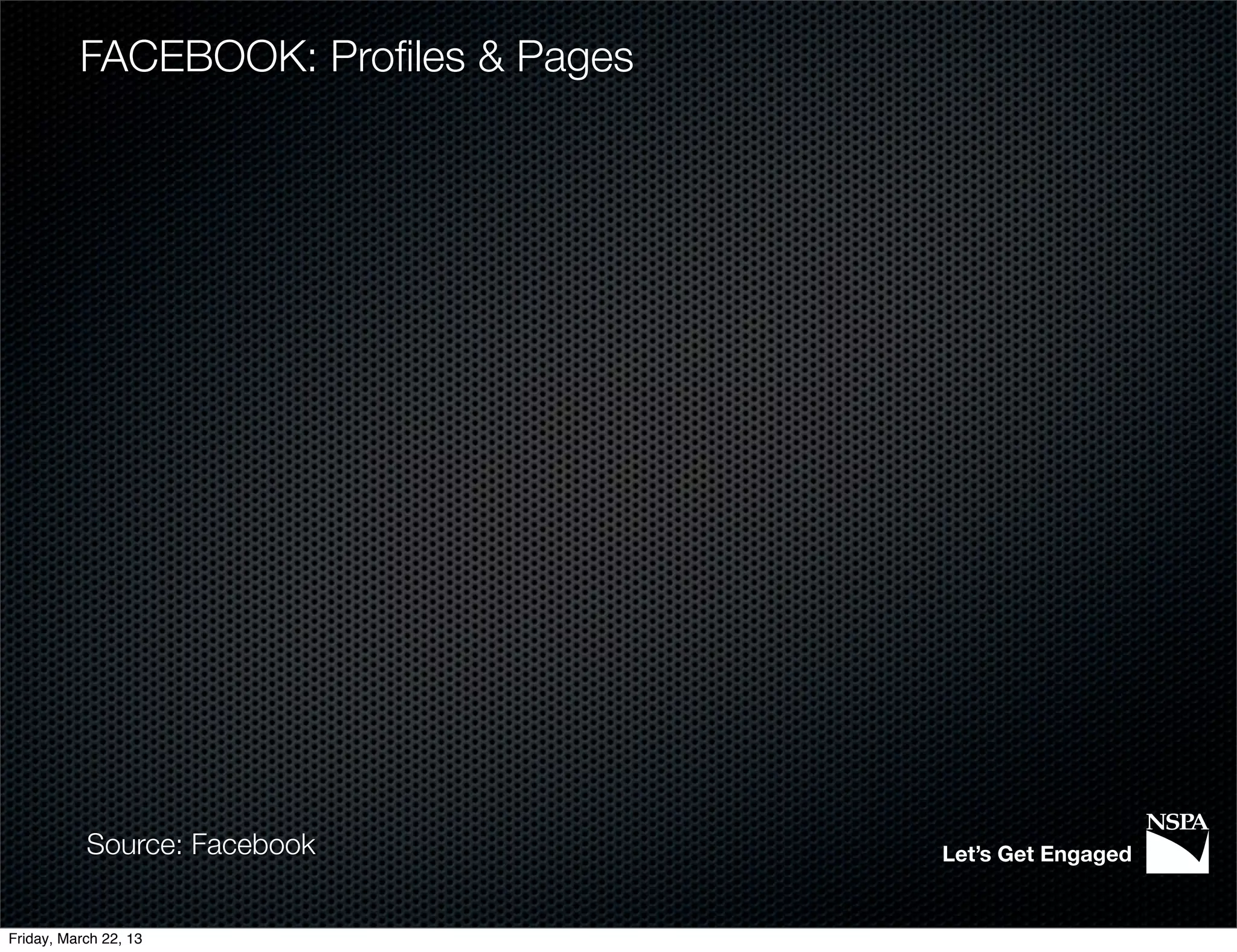 FACEBOOK: Proﬁles & Pages




           Source: Facebook           Let’s Get Engaged


Friday, March 22, 13
 