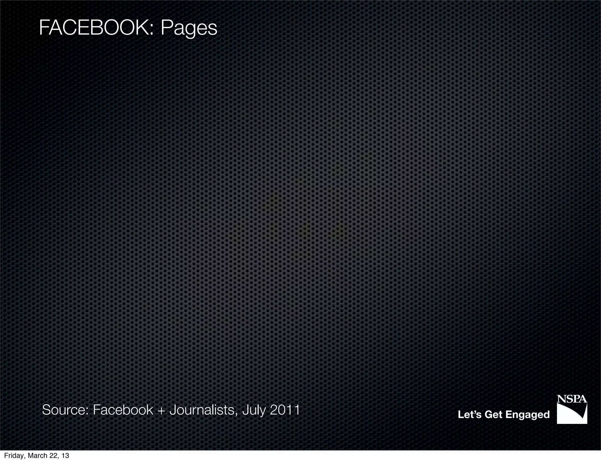 FACEBOOK: Pages




           Source: Facebook + Journalists, July 2011   Let’s Get Engaged


Friday, March 22, 13
 