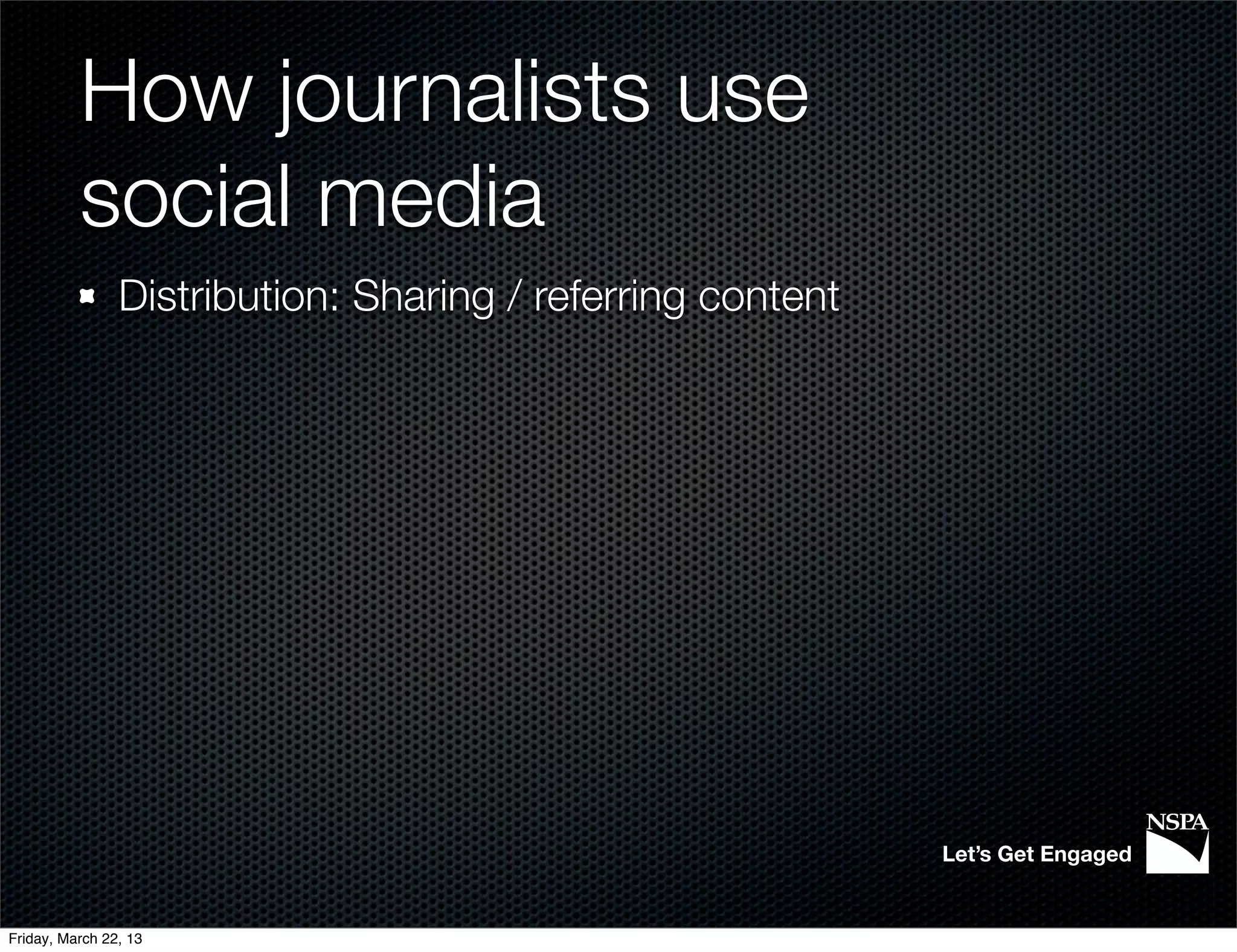 How journalists use
          social media
                Distribution: Sharing / referring content




                                                            Let’s Get Engaged


Friday, March 22, 13
 