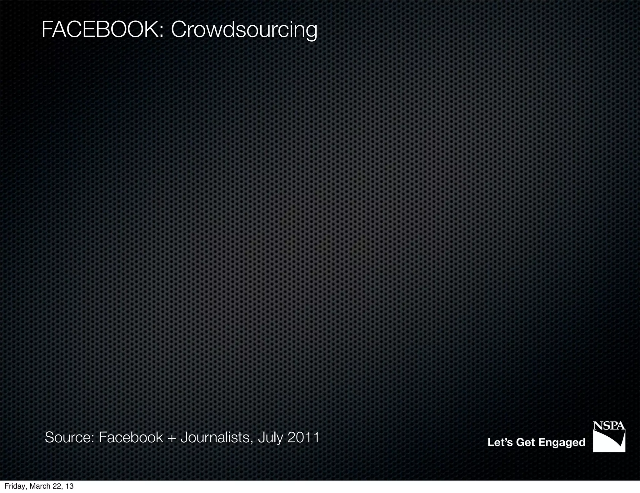 FACEBOOK: Crowdsourcing




           Source: Facebook + Journalists, July 2011   Let’s Get Engaged


Friday, March 22, 13
 