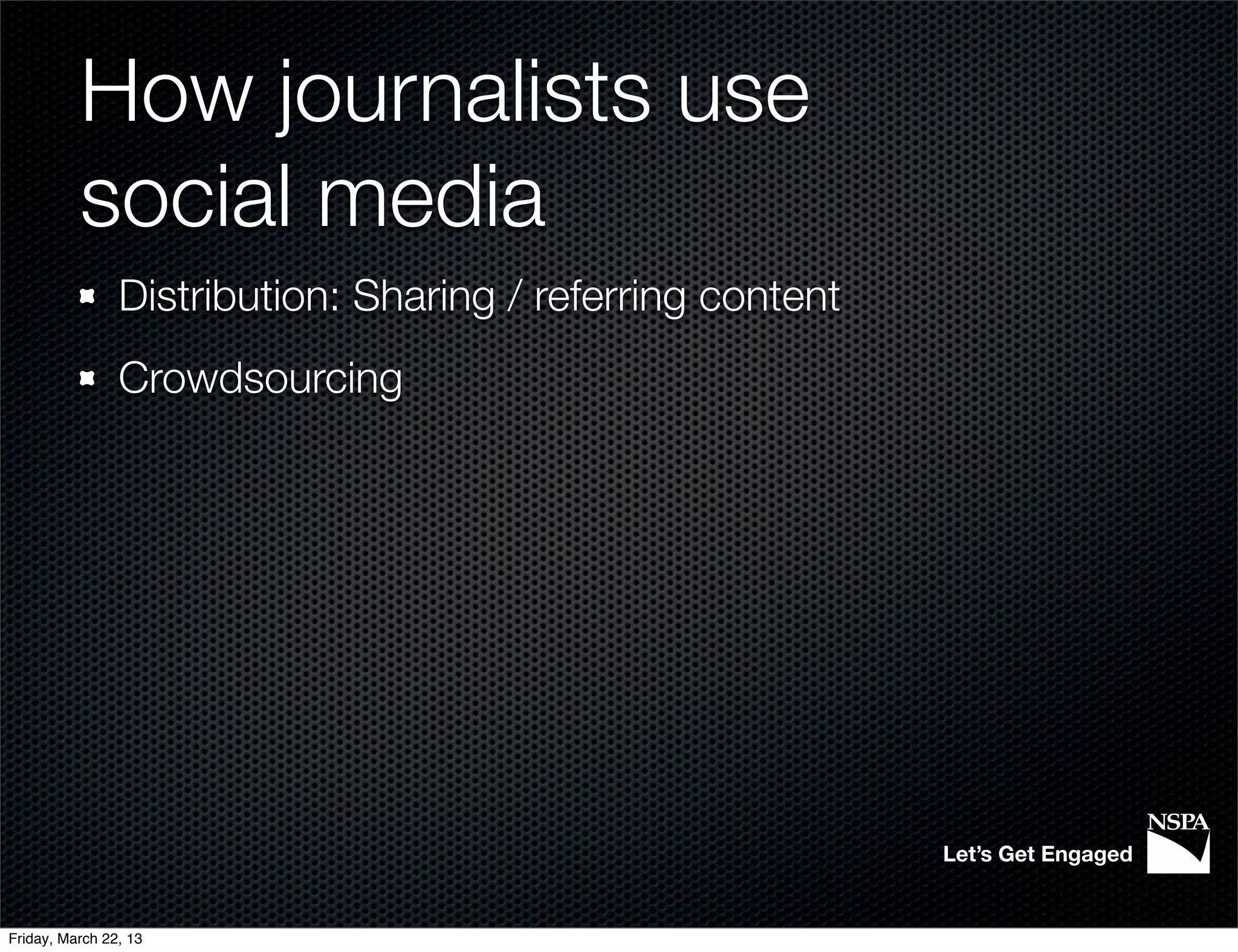 How journalists use
          social media
                Distribution: Sharing / referring content
                Crowdsourcing




                                                            Let’s Get Engaged


Friday, March 22, 13
 
