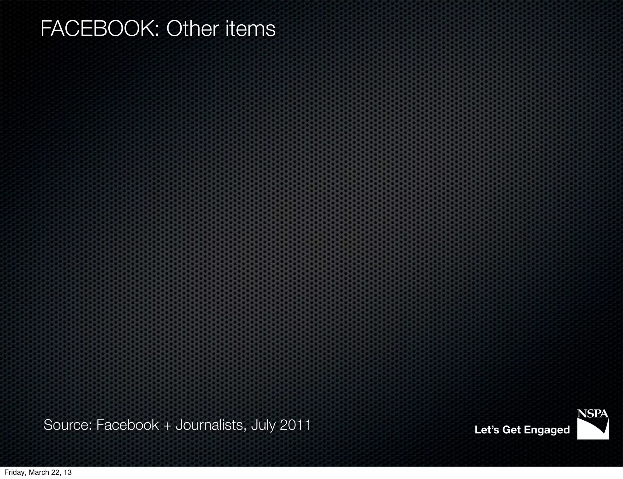 FACEBOOK: Other items




           Source: Facebook + Journalists, July 2011   Let’s Get Engaged


Friday, March 22, 13
 