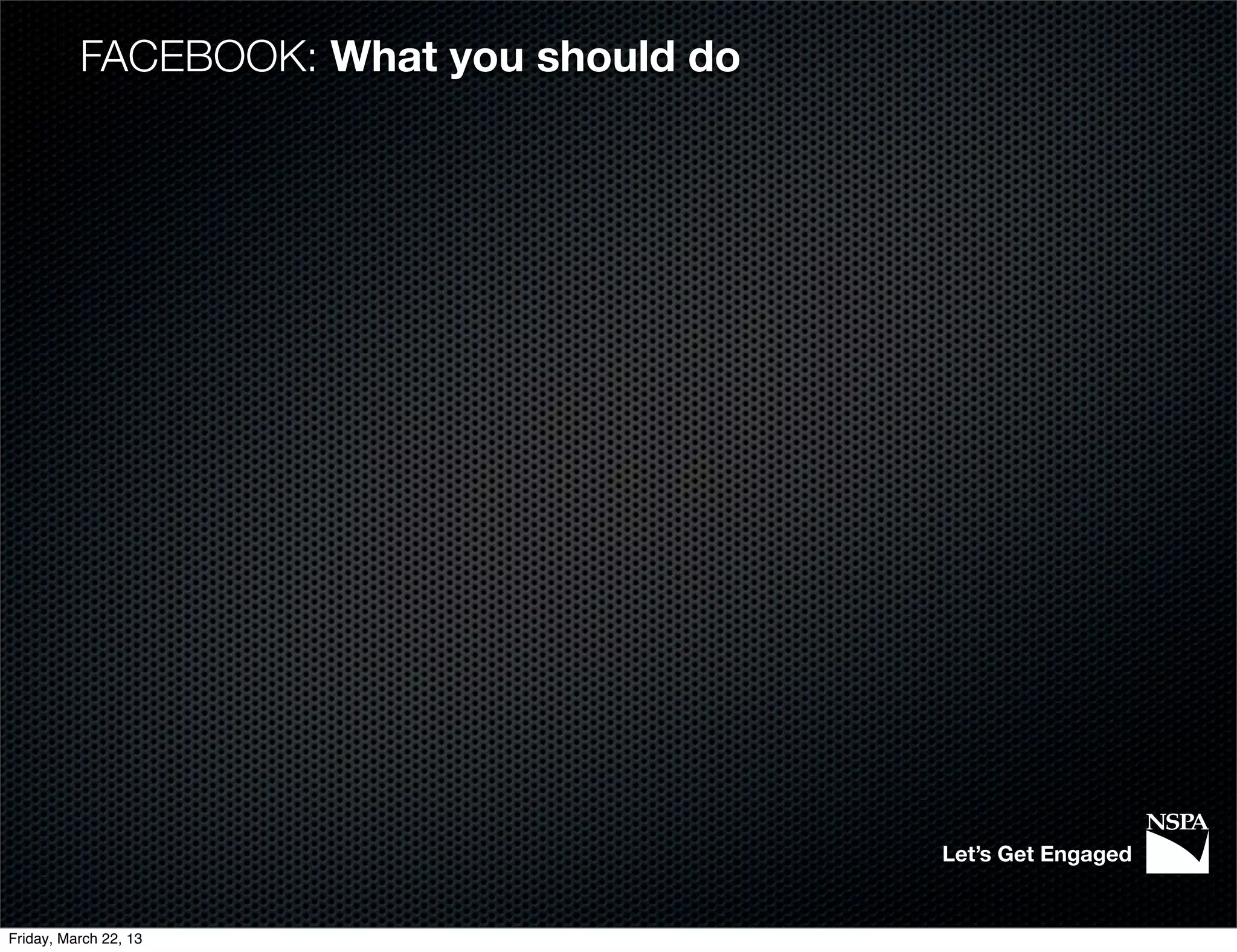 FACEBOOK: What you should do




                                         Let’s Get Engaged


Friday, March 22, 13
 