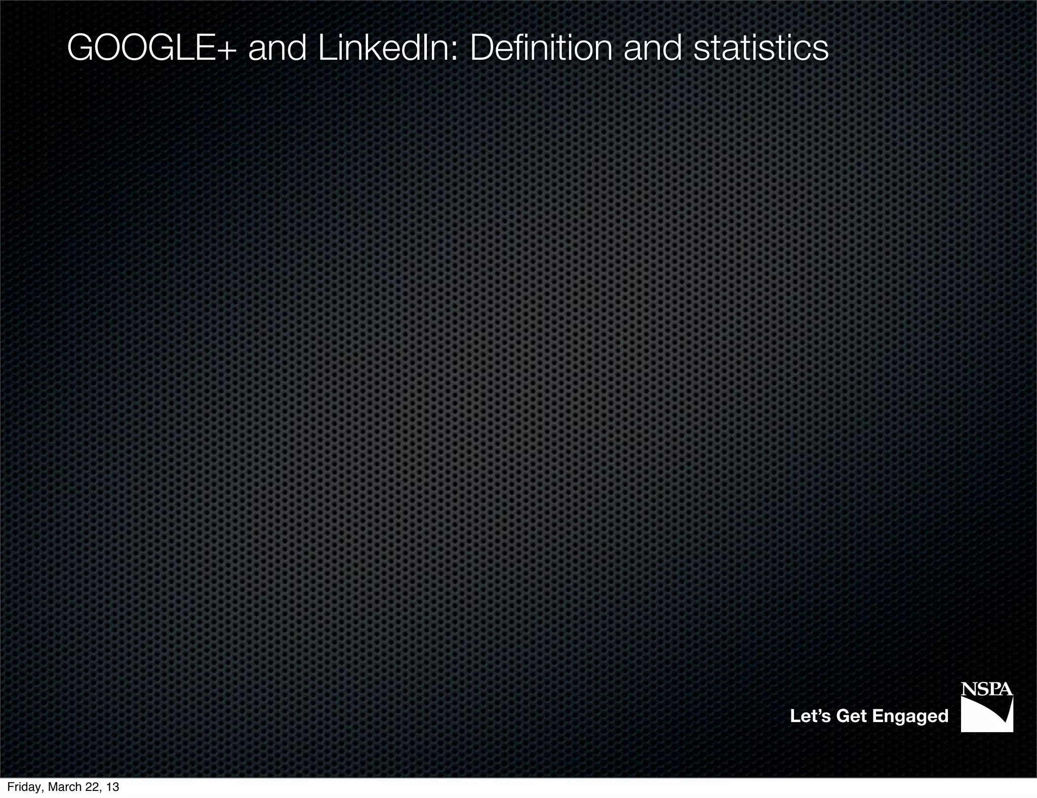 GOOGLE+ and LinkedIn: Deﬁnition and statistics




                                                     Let’s Get Engaged


Friday, March 22, 13
 