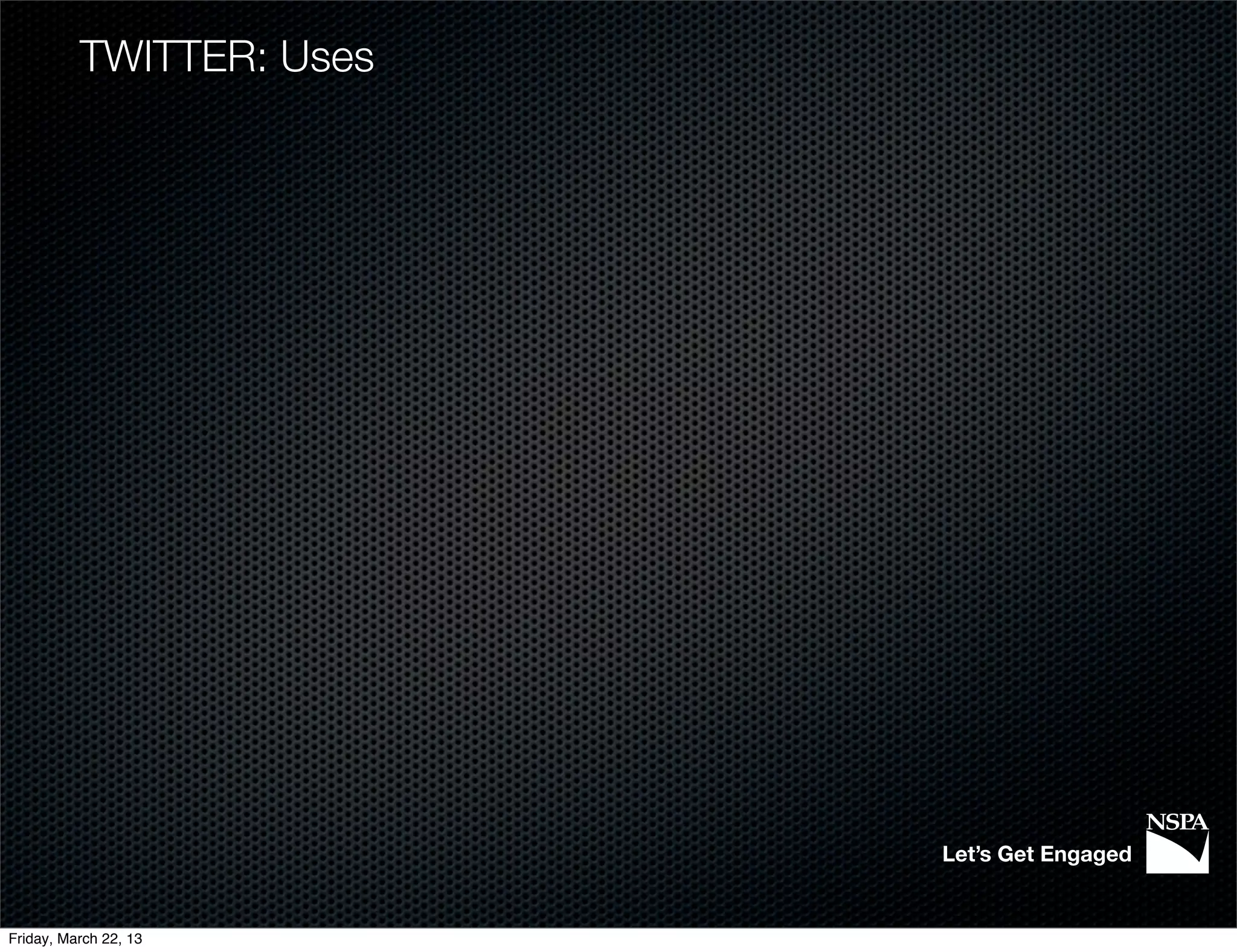 TWITTER: Uses




                          Let’s Get Engaged


Friday, March 22, 13
 