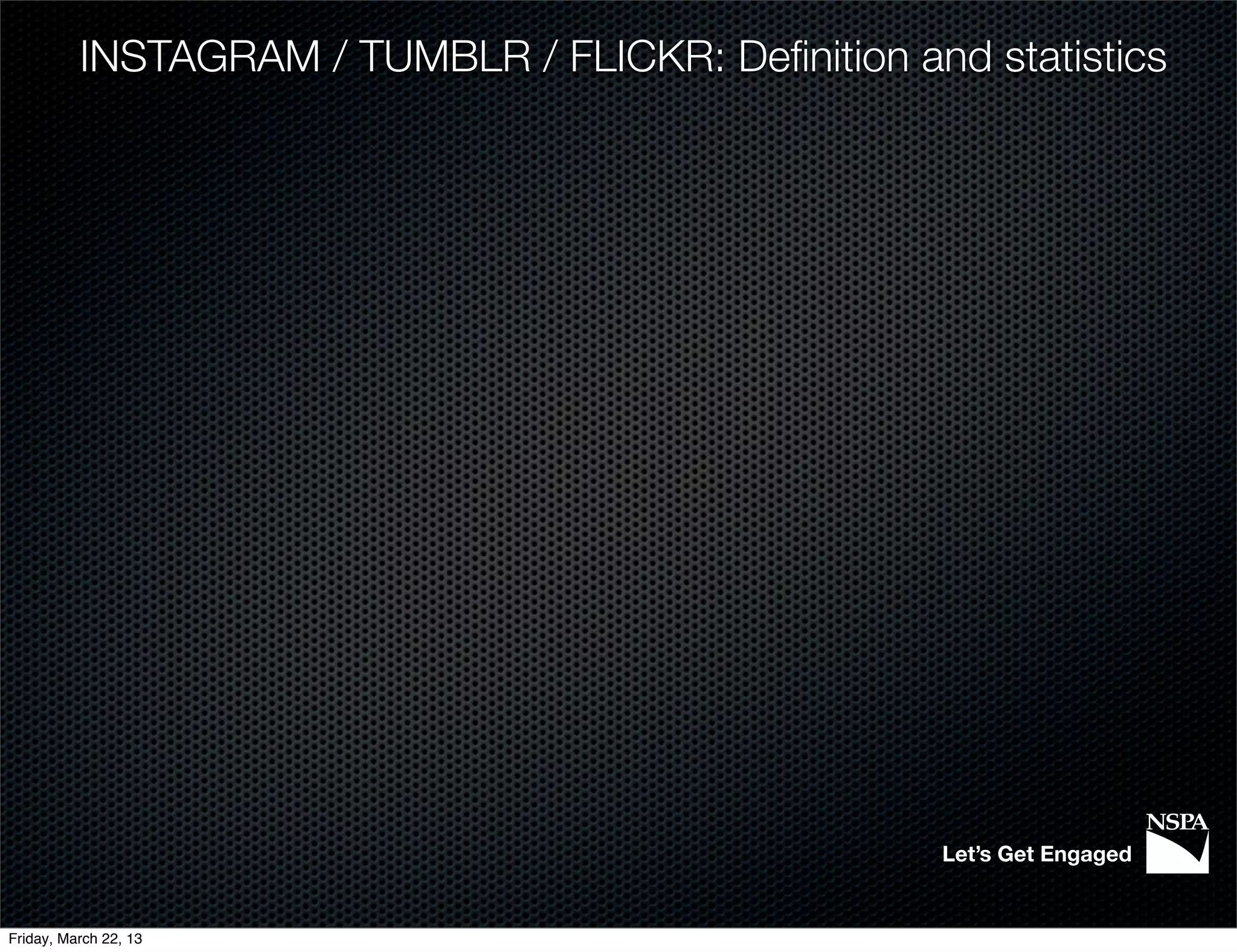 INSTAGRAM / TUMBLR / FLICKR: Deﬁnition and statistics




                                                    Let’s Get Engaged


Friday, March 22, 13
 