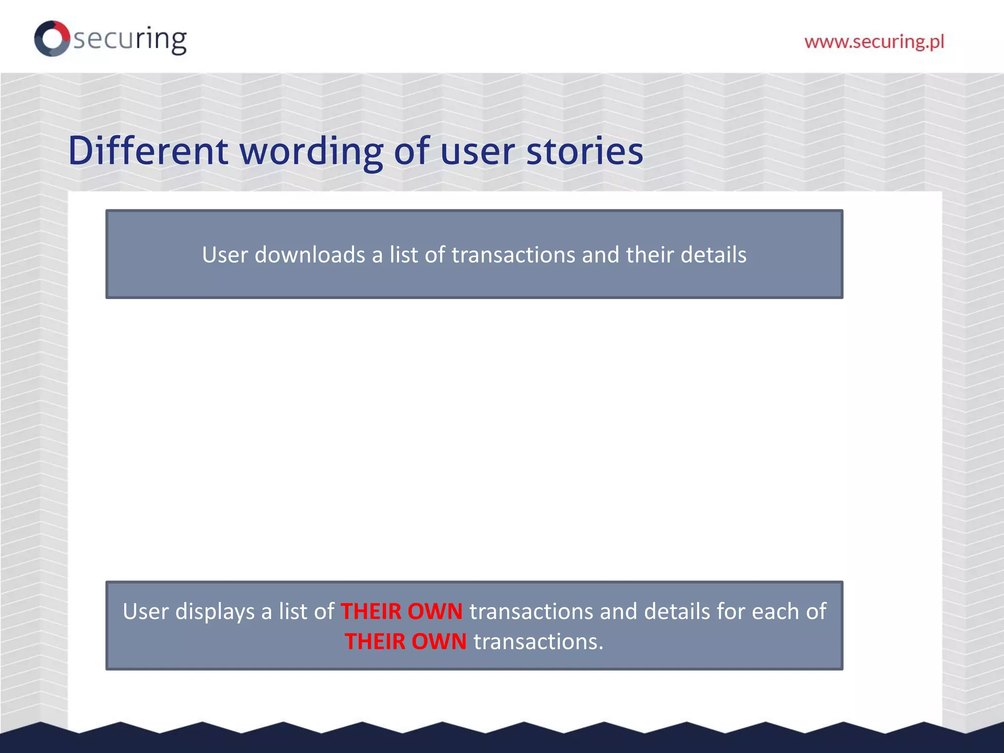 Different wording of user stories
User displays a list of THEIR OWN transactions and details for each of
THEIR OWN transactions.
User downloads a list of transactions and their details
 