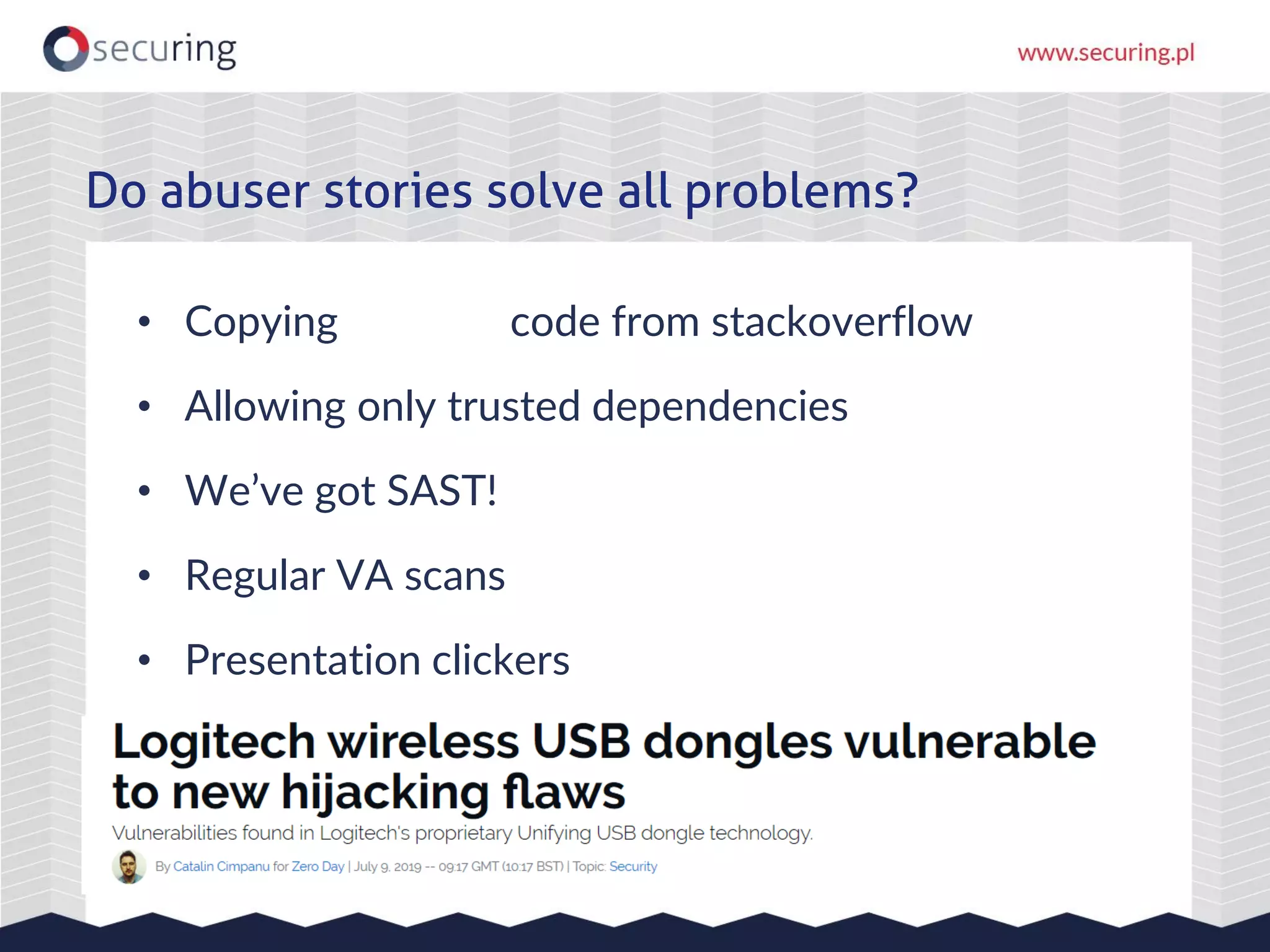 • Copying invisible code from stackoverflow
• Allowing only trusted dependencies
• We’ve got SAST!
• Regular VA scans
• Presentation clickers
Do abuser stories solve all problems?
 