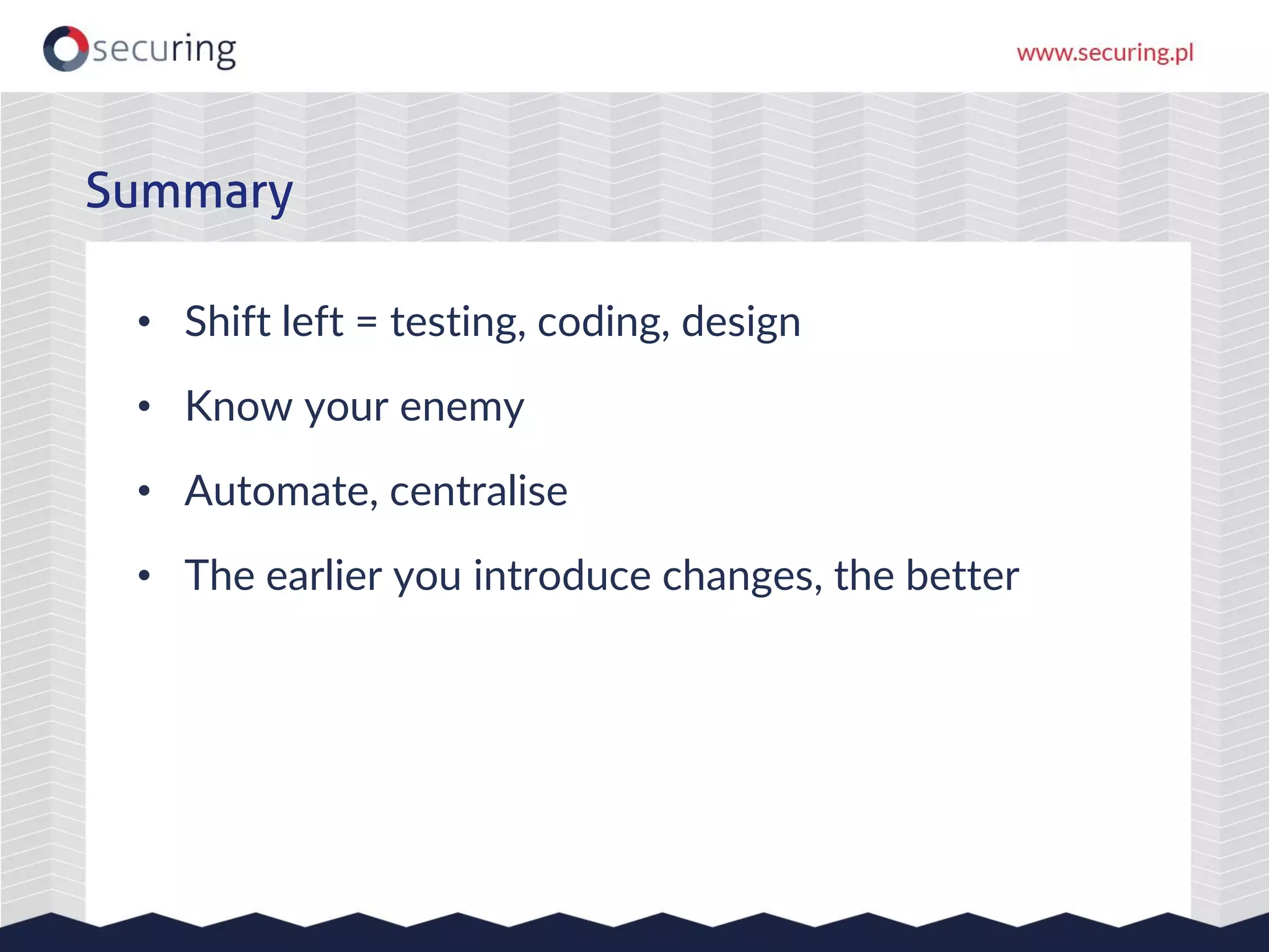 • Shift left = testing, coding, design
• Know your enemy
• Automate, centralise
• The earlier you introduce changes, the better
Summary
 