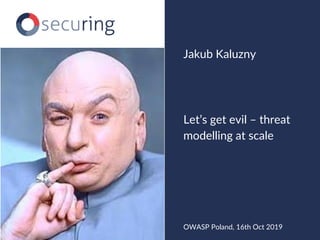 Let’s get evil – threat
modelling at scale
Jakub Kaluzny
OWASP Poland, 16th Oct 2019
 