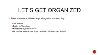  There are several different ways to organize your wedding!
The Internet
Books on Weddings
Notebooks to jot down ideas...