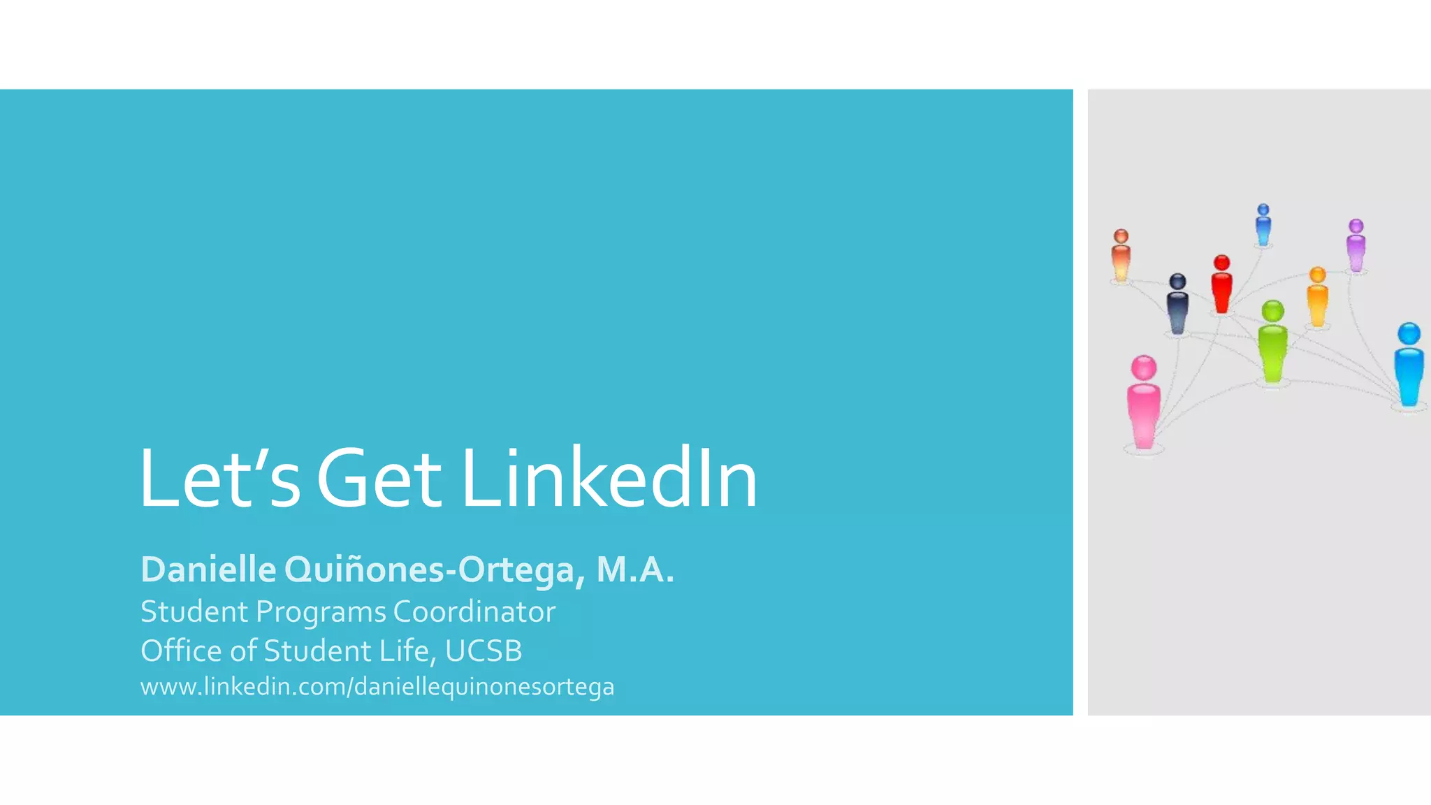 Let’s Get LinkedIn
Danielle Quiñones-Ortega, M.A.
Student Programs Coordinator
Office of Student Life, UCSB
www.linkedin.com/daniellequinonesortega

 