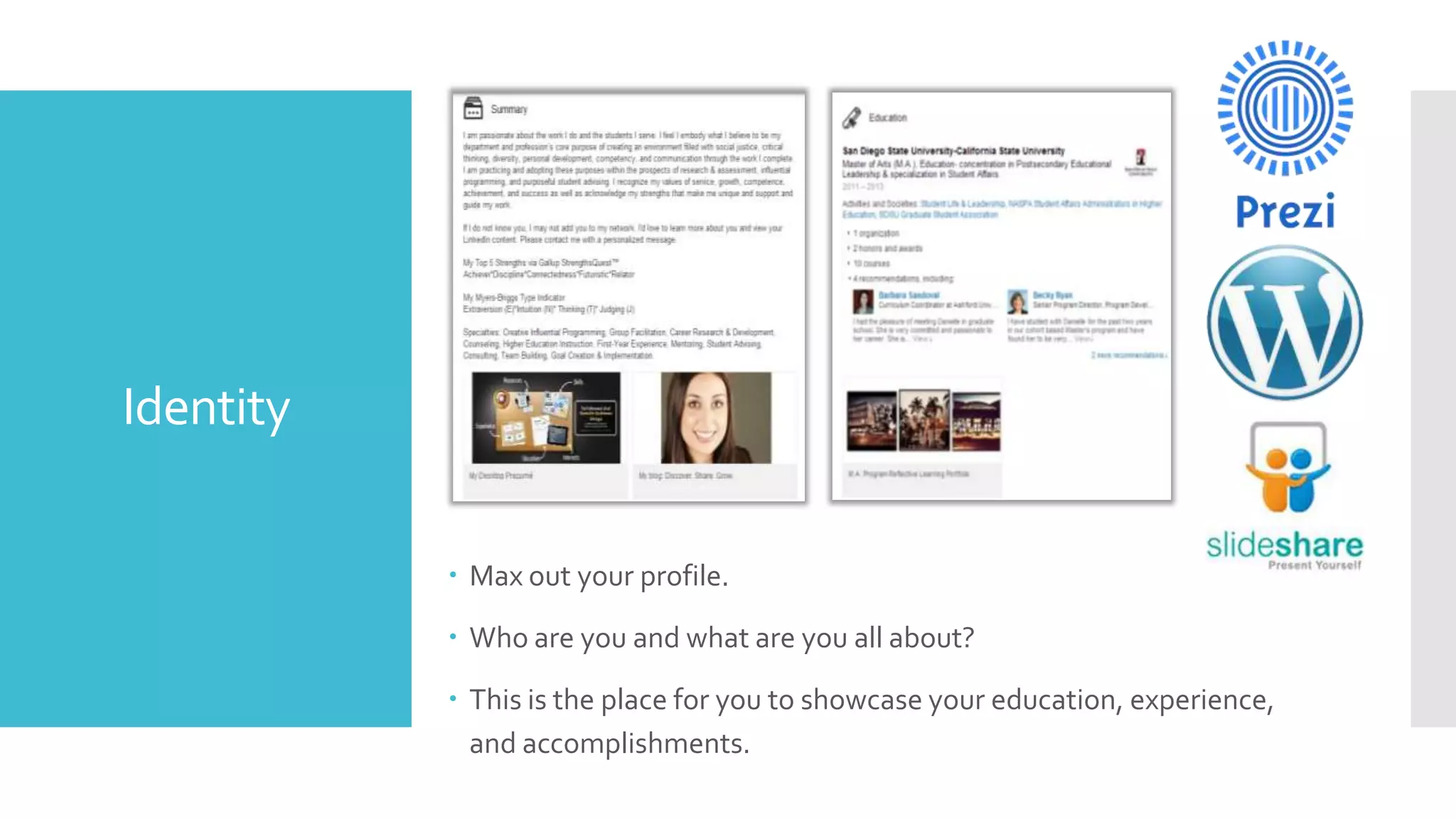 Identity
 Max out your profile.
 Who are you and what are you all about?
 This is the place for you to showcase your education, experience,
and accomplishments.

 