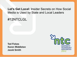 Let's Get Local: Insider Secrets on How Social
Media is Used by State and Local Leaders

#12NTCLGL




Ted Fickes
Karen Middleton
Jacob Smith
 