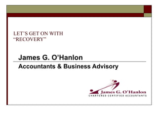 LET’S GET ON WITH “RECOVERY” James G. O’Hanlon Accountants & Business Advisory 