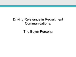 Driving Relevance in Recruitment
Communications:
The Buyer Persona
 