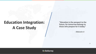 Education Integration:
A Case Study
- Malcolm X
"Education is the passport to the
future, for tomorrow belongs to
those who prepare for it today.”
 