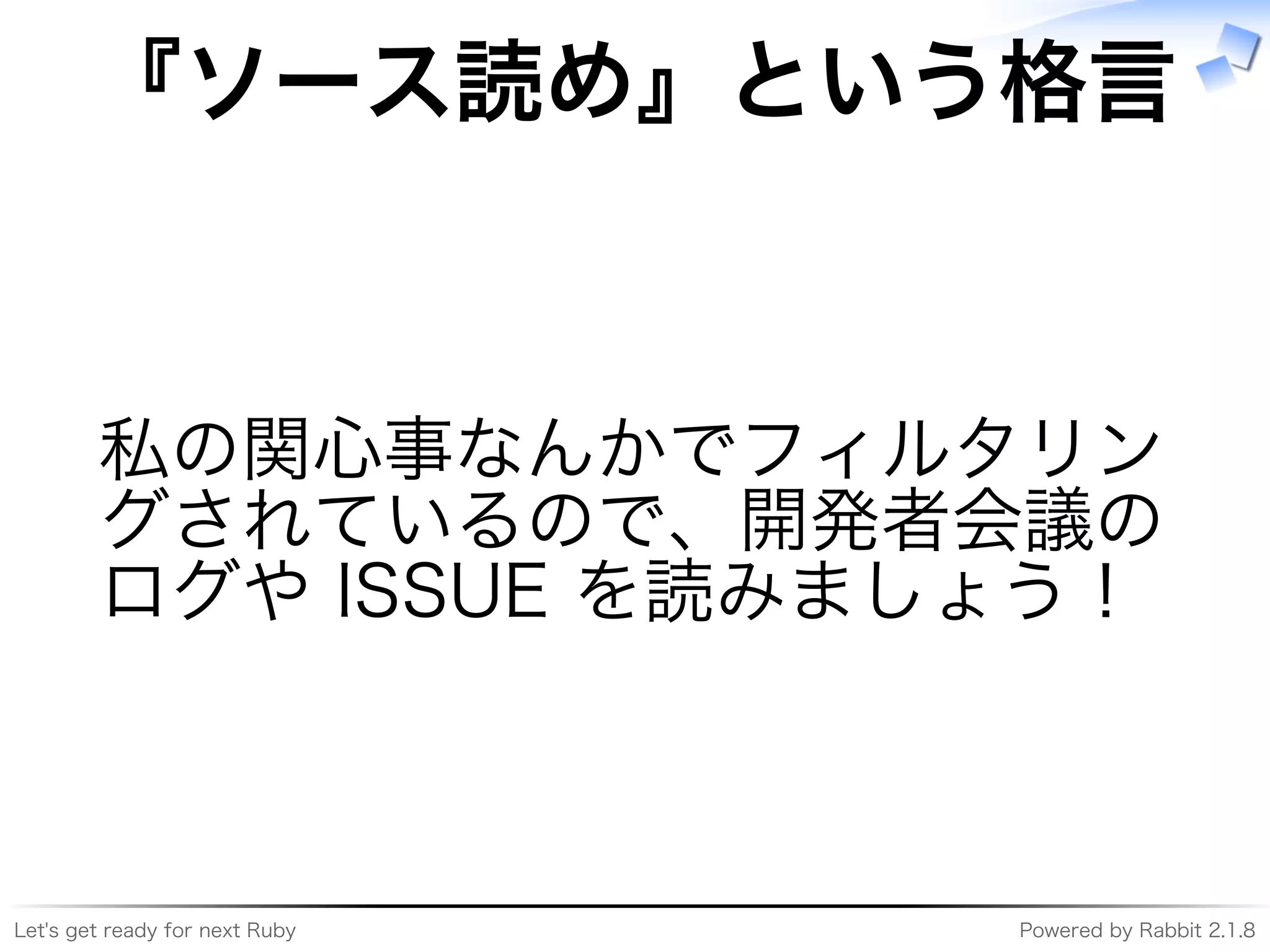 Let's�get�ready�for�next�Ruby Powered�by�Rabbit�2.1.8
『ソース読め』という格⾔
私の関⼼事なんかでフィルタリン
グされているので、開発者会議の
ログや�ISSUE�を読みましょう！
 