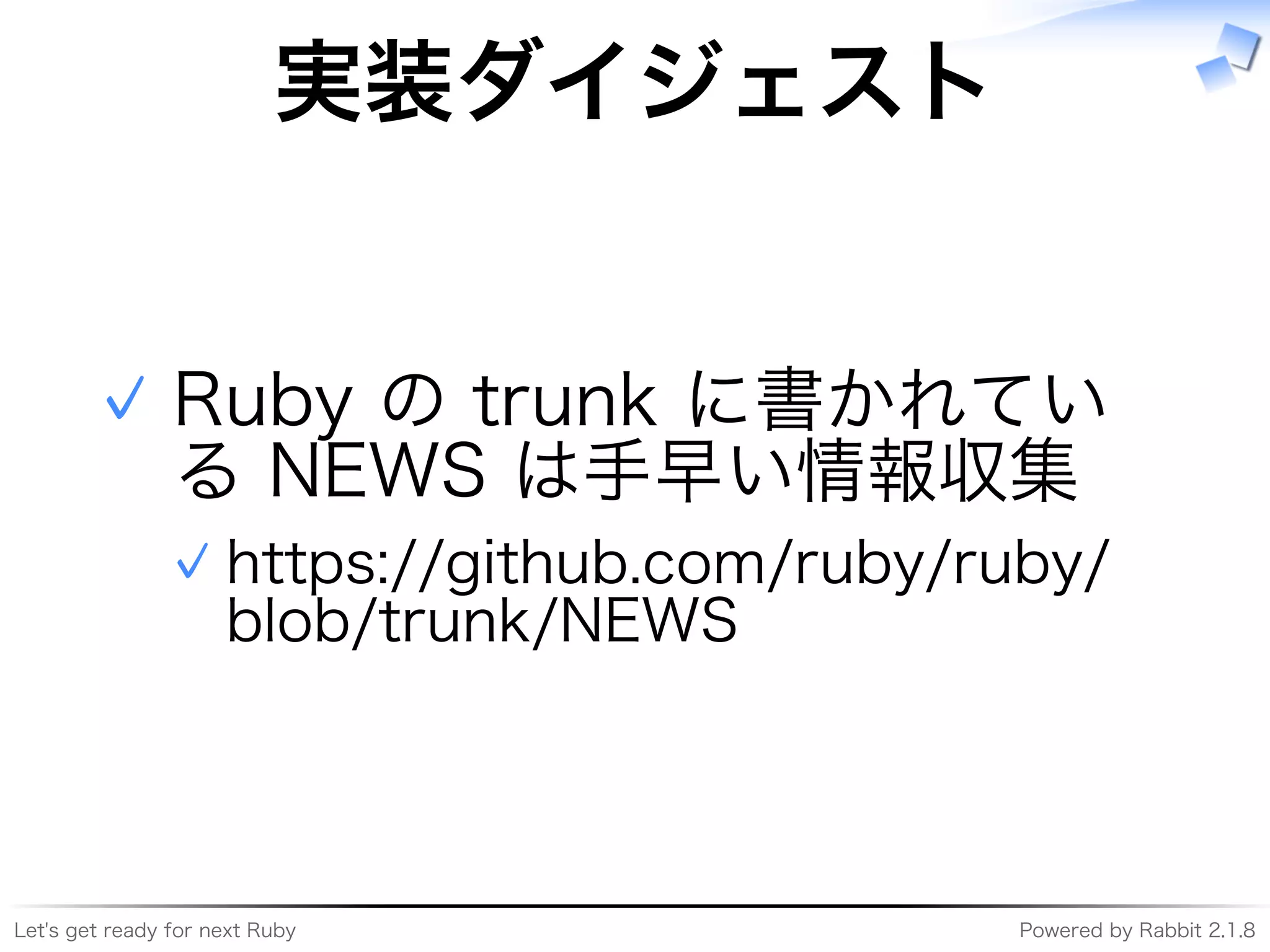 Let's�get�ready�for�next�Ruby Powered�by�Rabbit�2.1.8
実装ダイジェスト
Ruby�の�trunk�に書かれてい
る�NEWS�は⼿早い情報収集
https://github.com/ruby/ruby/
blob/trunk/NEWS
✓
✓
 