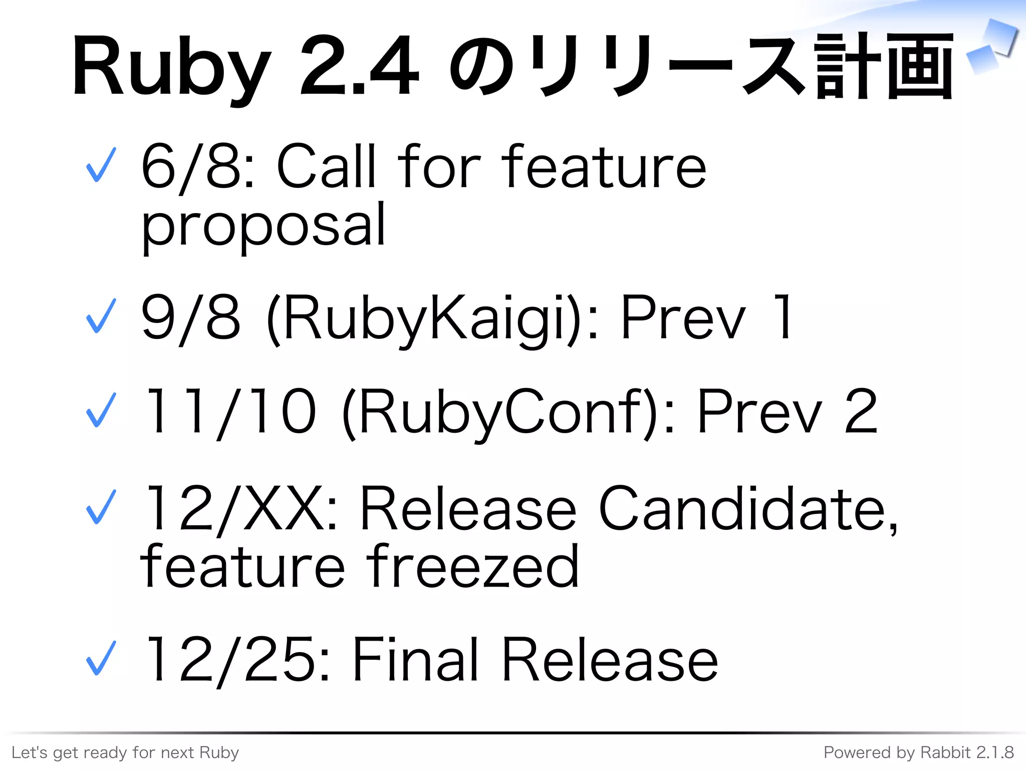 Let's�get�ready�for�next�Ruby Powered�by�Rabbit�2.1.8
Ruby�2.4�のリリース計画
6/8:�Call�for�feature�
proposal
✓
9/8�(RubyKaigi):�Prev�1✓
11/10�(RubyConf):�Prev�2✓
12/XX:�Release�Candidate,�
feature�freezed
✓
12/25:�Final�Release✓
 